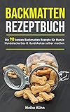 Backmatten Rezeptbuch: Die 90 besten Backmatten Rezepte für Hunde - Hundeleckerlies & Hundekekse selber machen